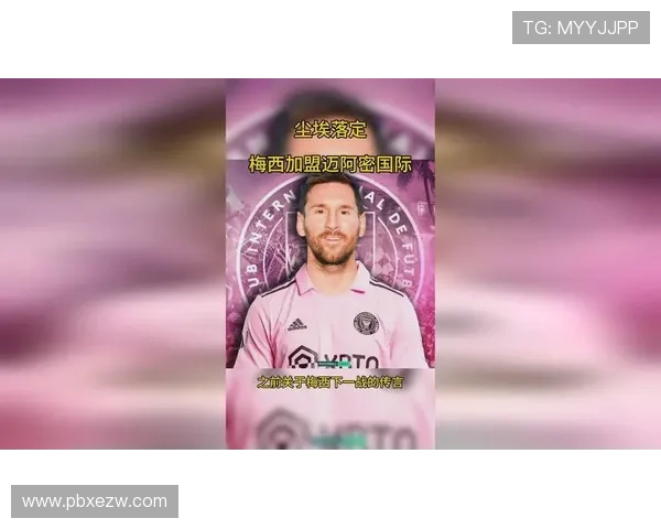 梅西加盟迈阿密国际引发全球关注 揭秘其转会背后精彩故事